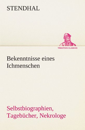 Bekenntnisse eines Ichmenschen: Selbstbiographien, Tagebücher, Nekrologe (TREDITION CLASSICS)