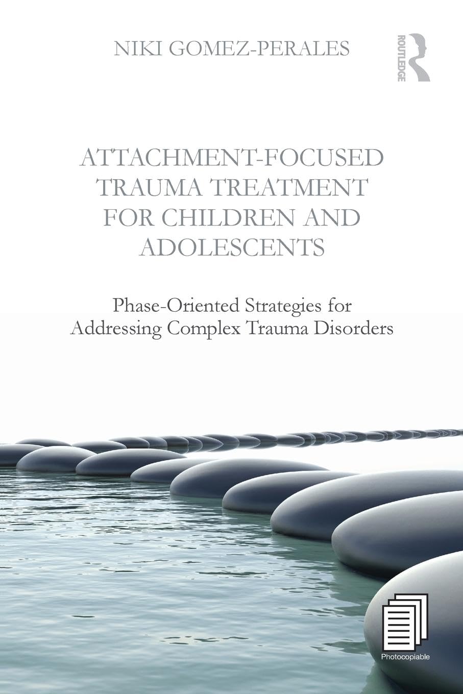 Niki Gomez-Perales Attachment-Focused Trauma Treatment For Children And Adolescents, Phase-Oriented Strategies For Addressing Complex Trauma Disorders