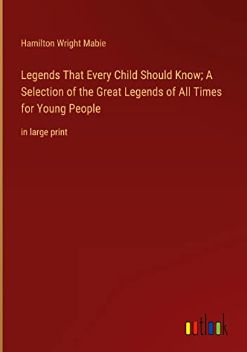 Legends That Every Child Should Know; A Selection of the Great Legends of All Times for Young People: in large print