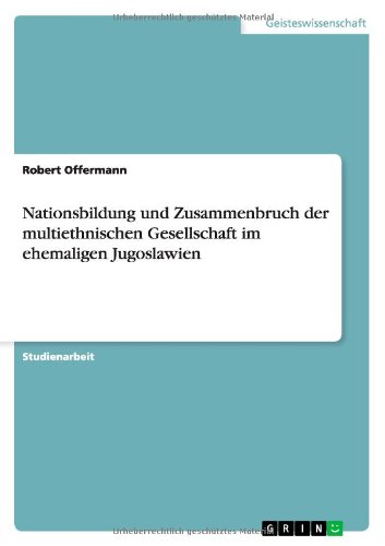Nationsbildung und Zusammenbruch der multiethnischen Gesellschaft im ehemaligen Jugoslawien