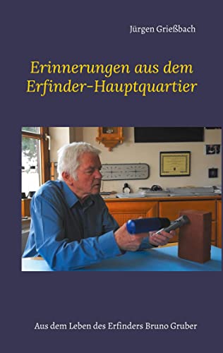 Erinnerungen aus dem Erfinder-Hauptquartier: Aus dem Leben des Erfinders Bruno Gruber