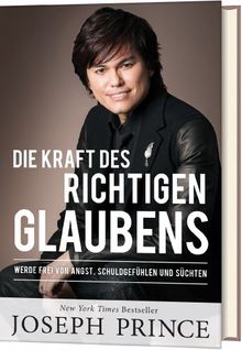 Die Kraft des richtigen Glaubens: Werde frei von Angst, Schuldgefühlen und Süchten