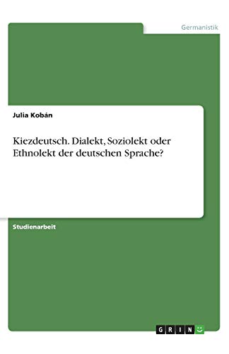 Kiezdeutsch. Dialekt, Soziolekt oder Ethnolekt der deutschen Sprache?