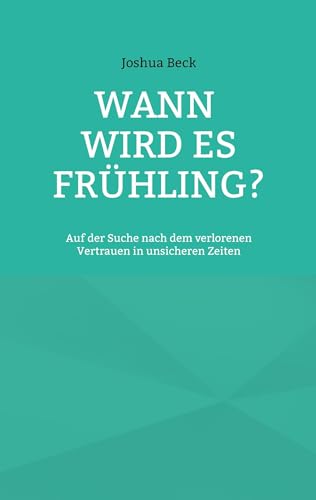 Wann wird es Frühling?: Auf der Suche nach dem verlorenen Vertrauen in unsicheren Zeiten