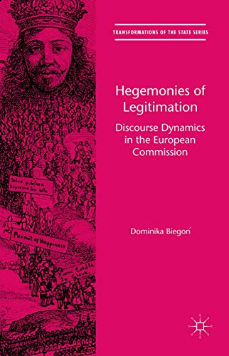 Hegemonies of Legitimation: Discourse Dynamics in the European Commission (Transformations of the State)