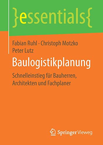 Baulogistikplanung: Schnelleinstieg für Bauherren, Architekten und Fachplaner (essentials)