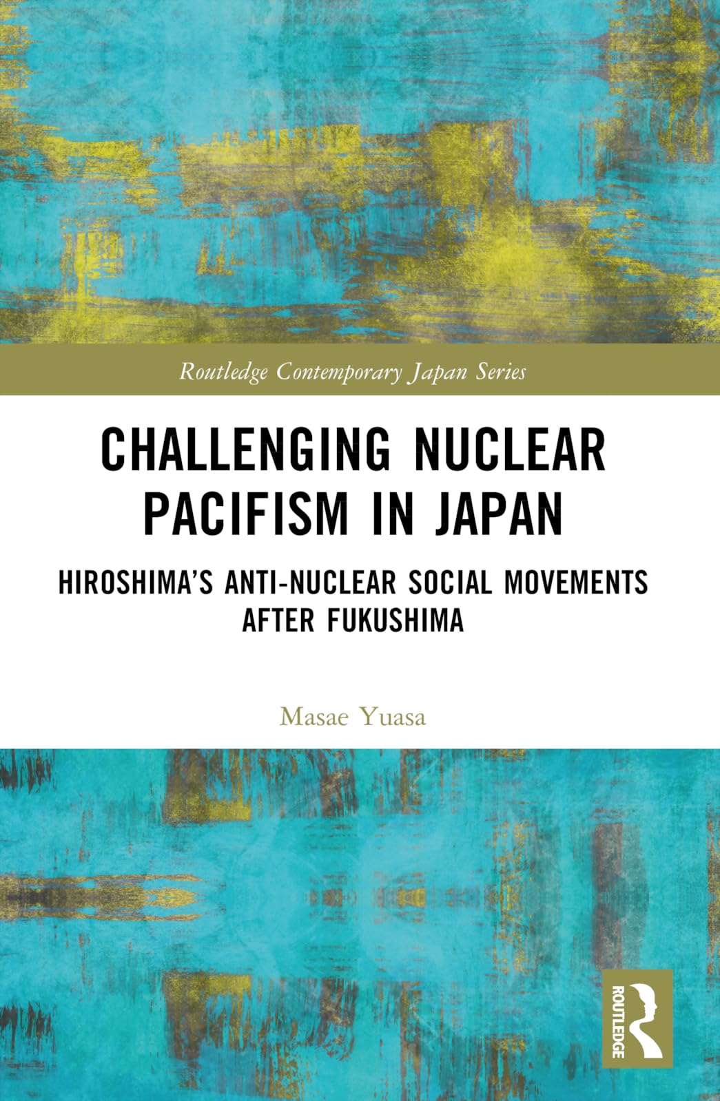 Challenging Nuclear Pacifism in Japan: Hiroshima's Anti-nuclear Social Movements After Fukushima (Routledge Contemporary Japan)