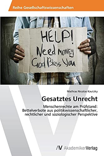 Gesatztes Unrecht: Menschenrechte am Prüfstand: Bettelverbote aus politikwissenschaftlicher, rechtlicher und soziologischer Perspektive