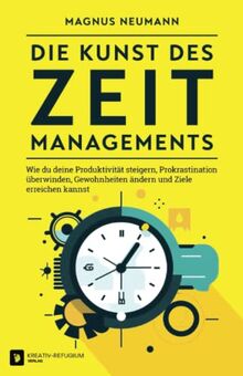 Die Kunst des Zeitmanagements: Wie du deine Produktivität steigern, Prokrastination überwinden, Gewohnheiten ändern und Ziele erreichen kannst