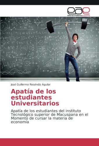 Apatía de los estudiantes Universitarios: Apatía de los estudiantes del instituto Tecnológico superior de Macuspana en el Momento de cursar la materia de economía