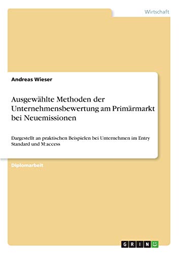 Ausgewählte Methoden der Unternehmensbewertung am Primärmarkt bei Neuemissionen: Dargestellt an praktischen Beispielen bei Unternehmen im Entry Standard und M:access