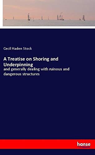 A Treatise on Shoring and Underpinning: and generally dealing with ruinous and dangerous structures
