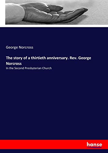 The story of a thirtieth anniversary. Rev. George Norcross: In the Second Presbyterian Church