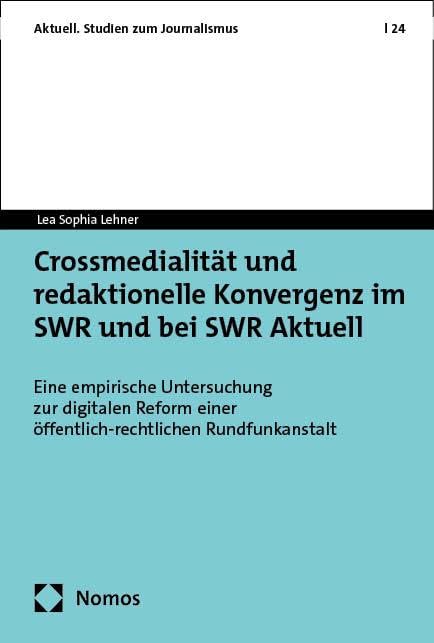 Crossmedialität und redaktionelle Konvergenz im SWR und bei SWR Aktuell: Eine empirische Untersuchung zur digitalen Reform einer ... (Aktuell. Studien zum Journalismus)