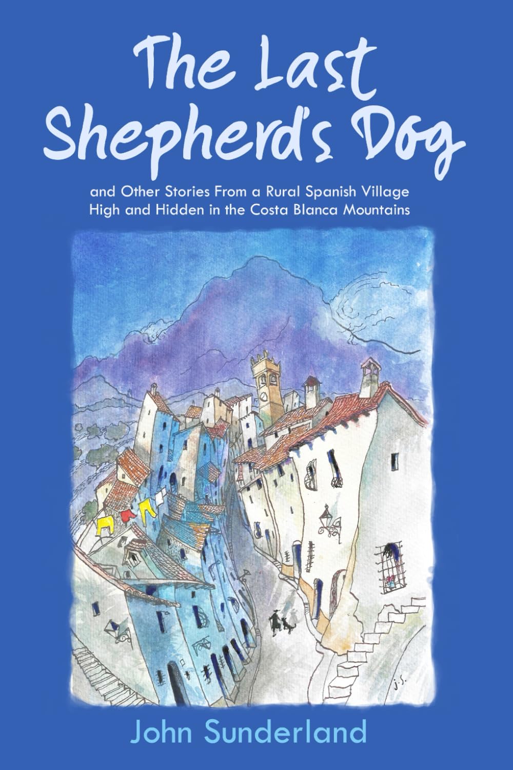 The Last Shepherd’s Dog: and Other Stories from a Rural Spanish Village High and Hidden in the Costa Blanca Mountains