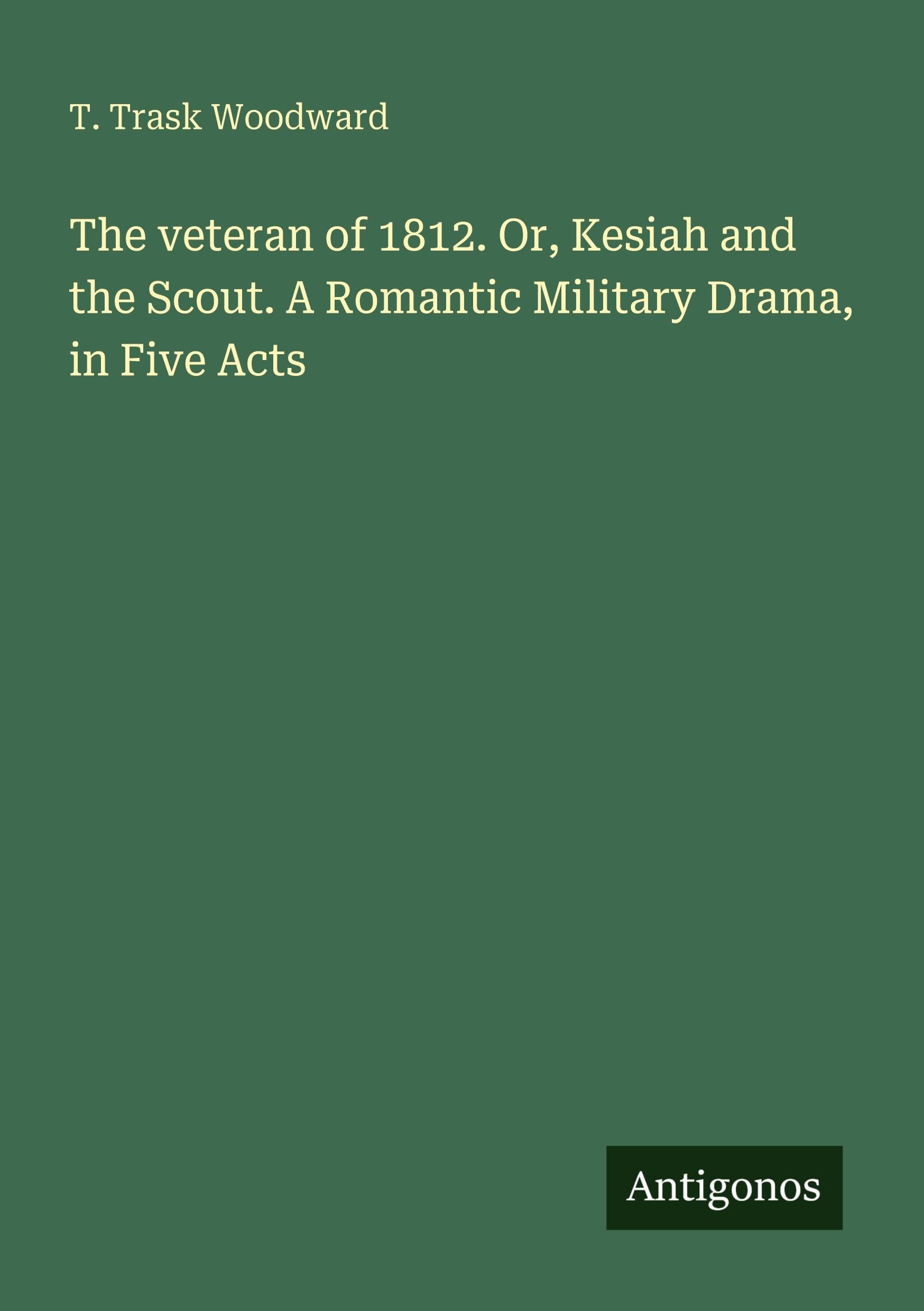 The veteran of 1812. Or, Kesiah and the Scout. A Romantic Military Drama, in Five Acts