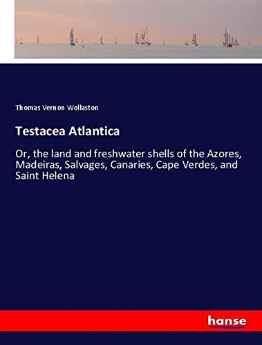 Testacea Atlantica: Or, the land and freshwater shells of the Azores, Madeiras, Salvages, Canaries, Cape Verdes, and Saint Helena