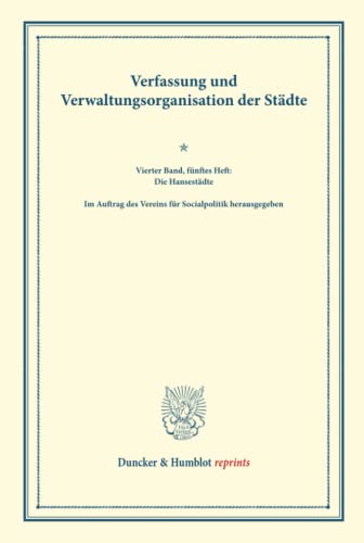 Verfassung und Verwaltungsorganisation der Städte.: Vierter Band, fünftes Heft: Die Hansestädte. Im Auftrag des Vereins für Socialpolitik ... 120/V). (Duncker & Humblot reprints, Band 4)