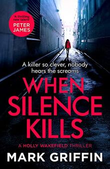 When Silence Kills: An absolutely gripping thriller with a killer twist (The Holly Wakefield Thrillers, Band 3)