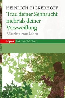 Trau deiner Sehnsucht mehr als deiner Verzweiflung: Märchen zum Leben