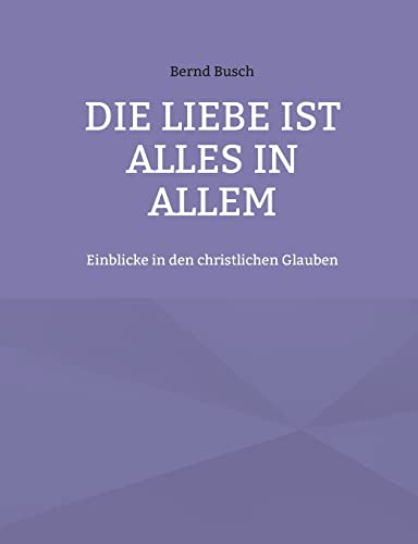 Die Liebe ist alles in allem: Einblicke in den christlichen Glauben