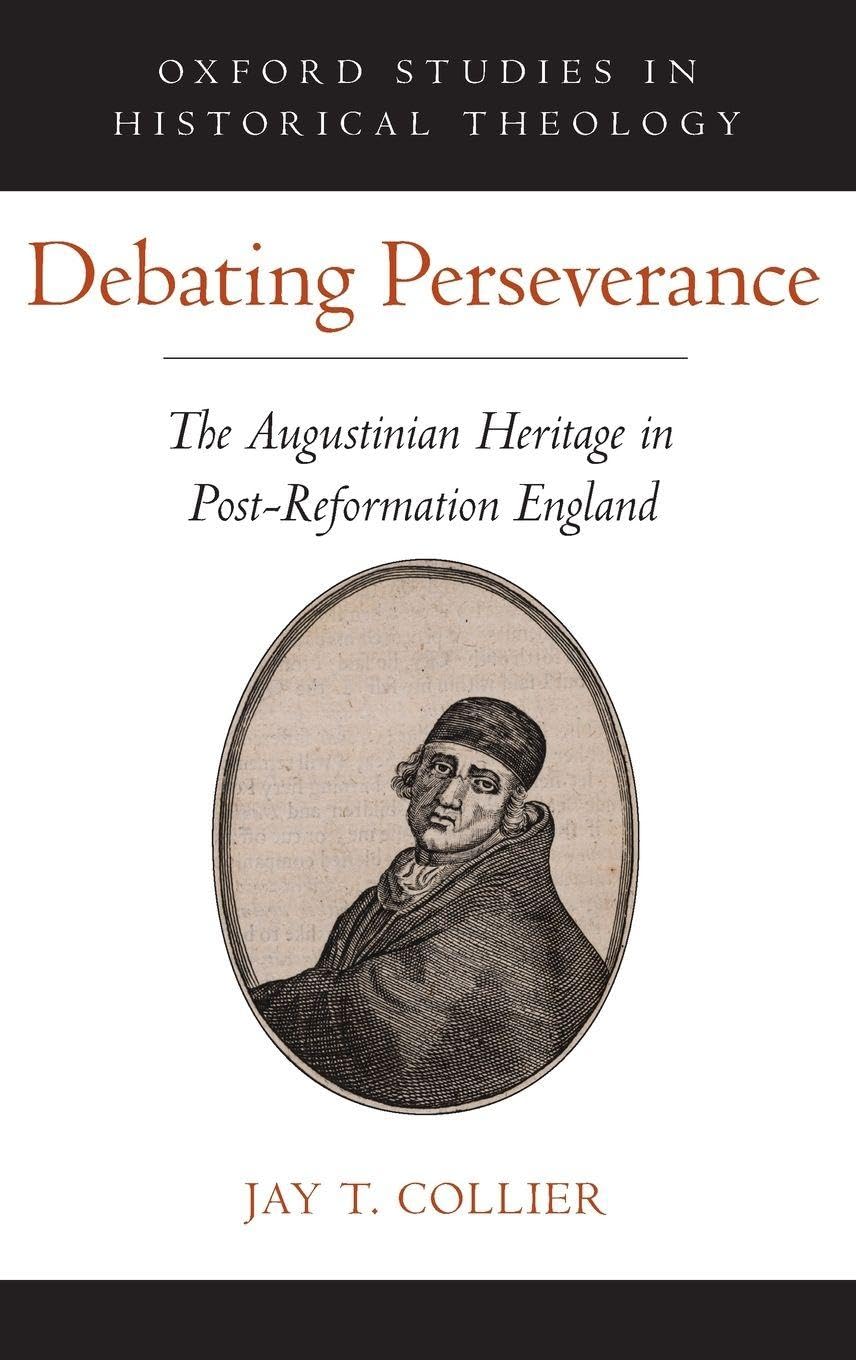Debating Perseverance: The Augustinian Heritage in Post-Reformation England (Oxford Studies in Historical Theology)