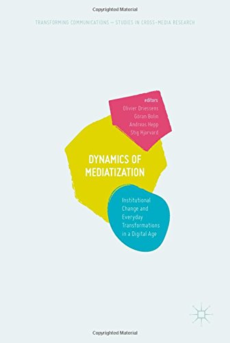 Dynamics Of Mediatization: Institutional Change and Everyday Transformations in a Digital Age (Transforming Communications – Studies in Cross-Media Research)