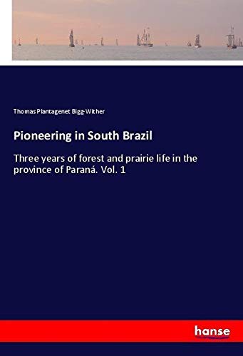 Pioneering in South Brazil: Three years of forest and prairie life in the province of Paraná. Vol. 1