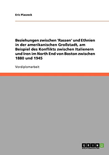 Beziehungen zwischen 'Rassen' und Ethnien in der amerikanischen Großstadt, am Beispiel des Konflikts zwischen Italienern und Iren im North End von Boston zwischen 1880 und 1945