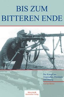 Bis zum bitteren Ende: Der Kampf um Ostpreußen, Pommern und Danzig