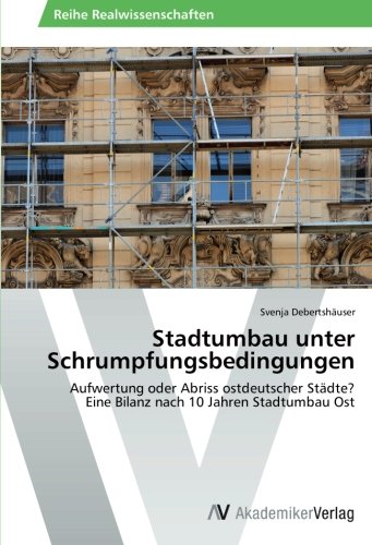 Stadtumbau unter Schrumpfungsbedingungen: Aufwertung oder Abriss ostdeutscher Städte? Eine Bilanz nach 10 Jahren Stadtumbau Ost