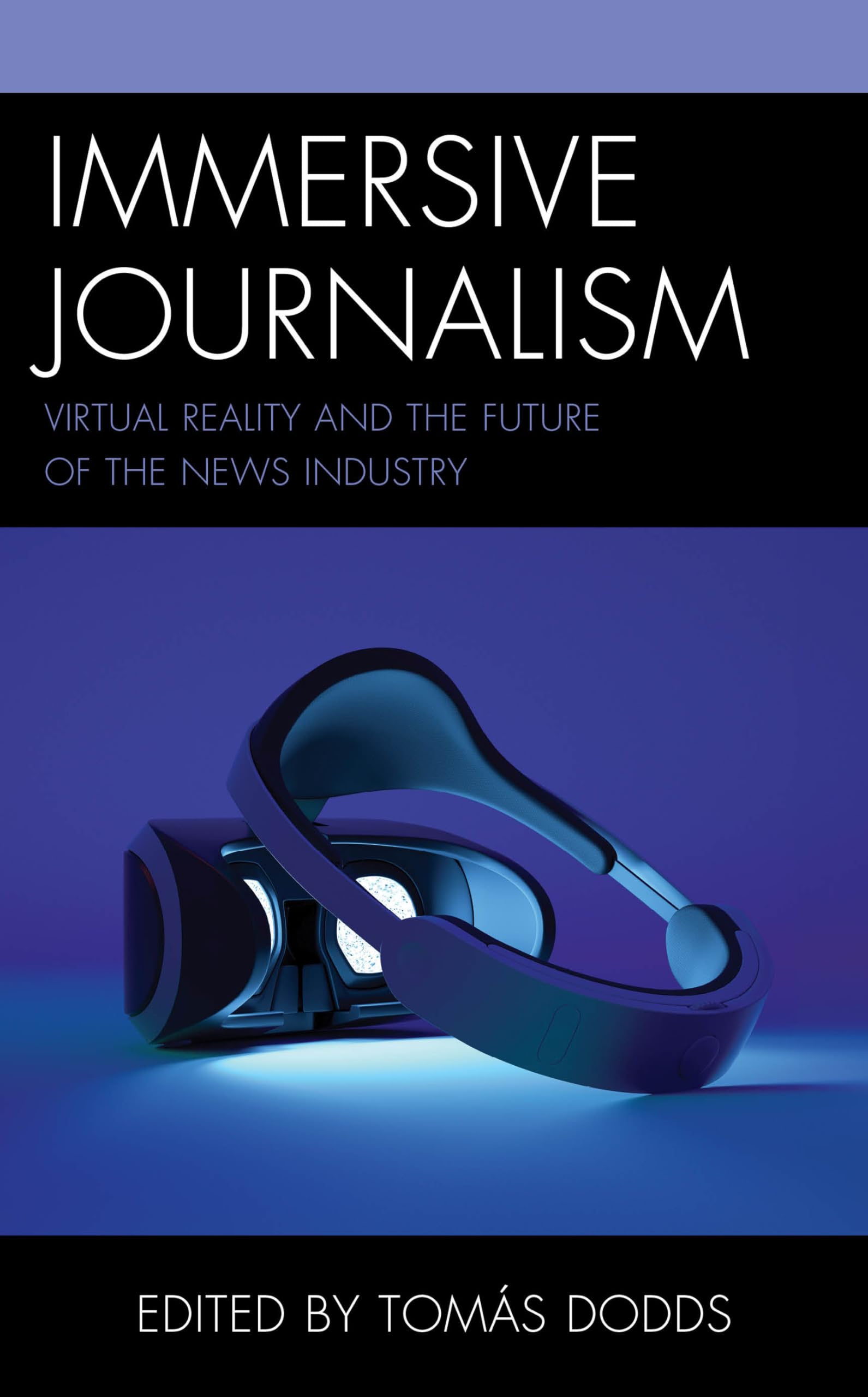 Immersive Journalism: Virtual Reality and the Future of the News Industry (Studies in New Media)