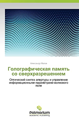 Golograficheskaya pamyat' so sverkhrazresheniem: Opticheskiy sintez apertury i upravlenie informatsionnymi parametrami volnovogo polya: Opticheskij ... informacionnymi parametrami wolnowogo polq