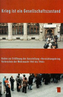 Krieg ist ein Gesellschaftszustand. Reden zur Eröffnung der Ausstellung »Vernichtungskrieg.Verbrechen der Wehrmacht 1941 bis 1944«