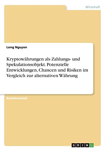 Kryptowährungen als Zahlungs- und Spekulationsobjekt. Potenzielle Entwicklungen, Chancen und Risiken im Vergleich zur alternativen Währung