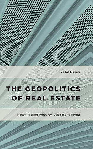 The Geopolitics of Real Estate: Reconfiguring Property, Capital and Rights (Geopolitical Bodies, Material Worlds)
