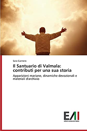 Il Santuario di Valmala: contributi per una sua storia: Apparizioni mariane, dinamiche devozionali e materiali d'archivio