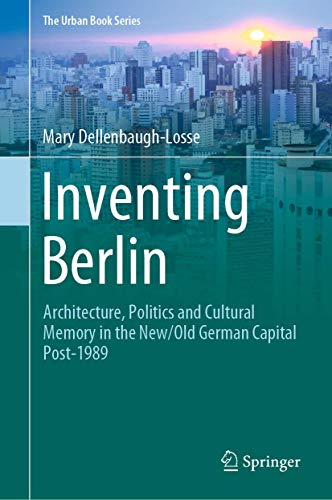 Inventing Berlin: Architecture, Politics and Cultural Memory in the New/Old German Capital Post-1989 (The Urban Book Series)