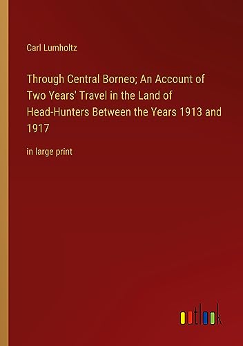 Through Central Borneo; An Account of Two Years' Travel in the Land of Head-Hunters Between the Years 1913 and 1917: in large print