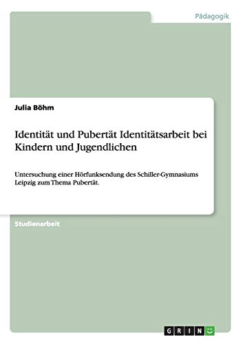 Identität und Pubertät Identitätsarbeit bei Kindern und Jugendlichen: Untersuchung einer Hörfunksendung des Schiller-Gymnasiums Leipzig zum Thema Pubertät.