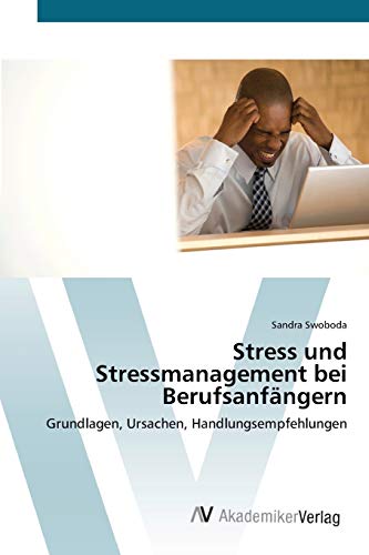 Stress und Stressmanagement bei Berufsanfängern: Grundlagen, Ursachen, Handlungsempfehlungen