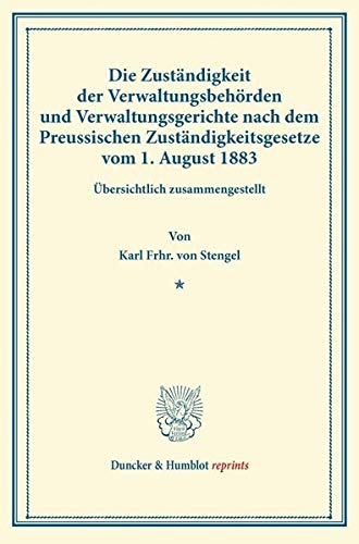 Die Zuständigkeit der Verwaltungsbehörden und Verwaltungsgerichte nach dem Preussischen Zuständigkeitsgesetze vom 1. August 1883.: Übersichtlich zusammengestellt. (Duncker & Humblot reprints)