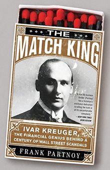 The Match King: Ivar Kreuger, The Financial Genius Behind a Century of Wall Street Scandals