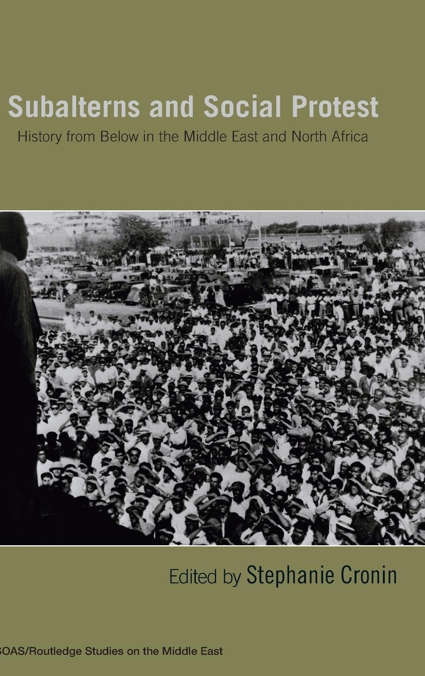 Subalterns and Social Protest: History from Below in the Middle East and North Africa (Soas/Routledge Studies on the Middle East)