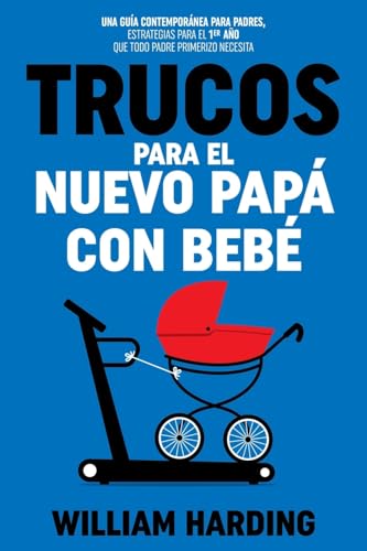 TRUCOS PARA EL NUEVO PAPÁ CON BEBÉ: Una guía contemporánea para padres, estrategias para el 1er año que todo padre primerizo necesita (Serie new Dad hacks en Español, Band 2)