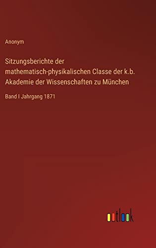 Sitzungsberichte der mathematisch-physikalischen Classe der k.b. Akademie der Wissenschaften zu München: Band I Jahrgang 1871