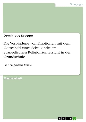 Die Verbindung von Emotionen mit dem Gottesbild eines Schulkindes im evangelischen Religionsunterricht in der Grundschule: Eine empirische Studie