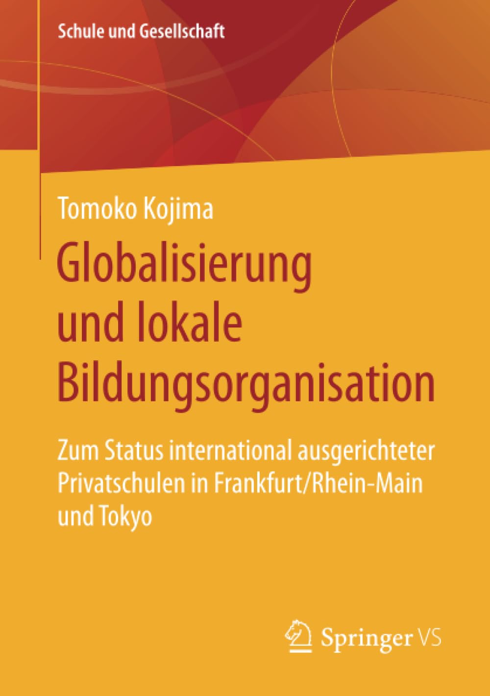 Globalisierung und lokale Bildungsorganisation: Zum Status international ausgerichteter Privatschulen in Frankfurt/Rhein-Main und Tokyo (Schule und Gesellschaft, Band 71)