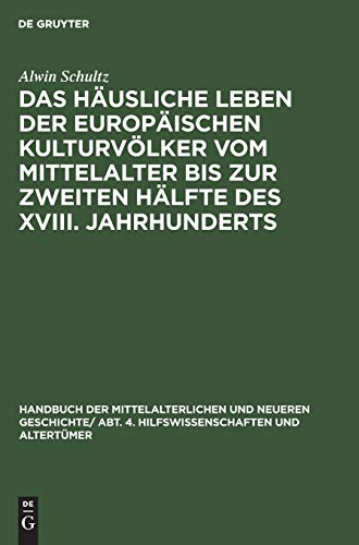 Das häusliche Leben der europäischen Kulturvölker vom Mittelalter bis zur zweiten Hälfte des XVIII. Jahrhunderts (Handbuch der mittelalterlichen und ... Hilfswissenschaften und Altertümer)