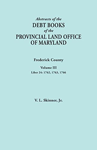 Abstracts of the Debt Books of the Provincial Land Office of Maryland. Frederick County, Volume III: Liber 24: 1762, 1763, 1766